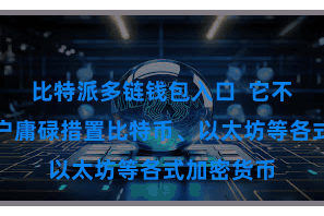 比特派多链钱包入口  它不错匡助用户庸碌措置比特币、以太坊等各式加密货币