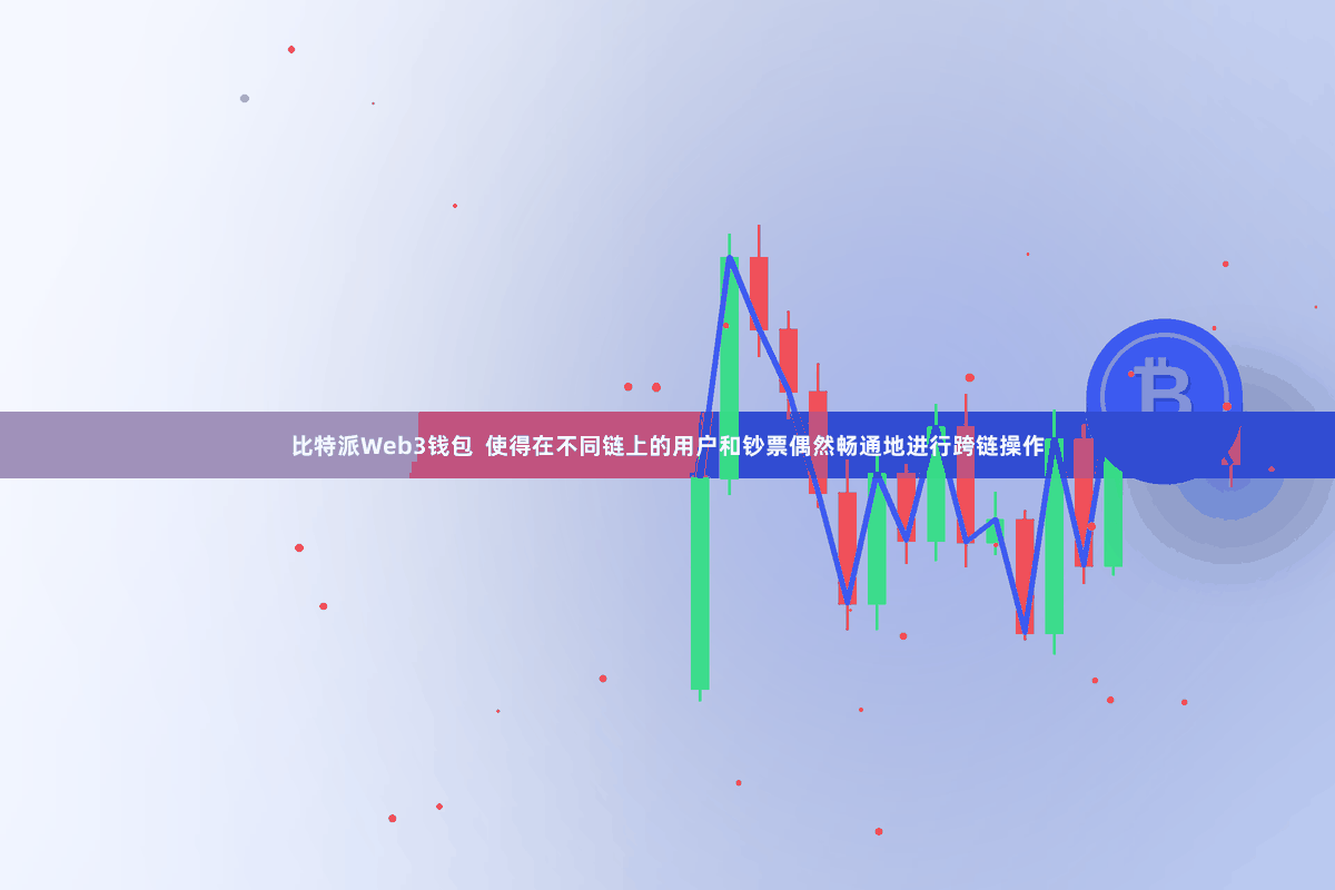 比特派Web3钱包  使得在不同链上的用户和钞票偶然畅通地进行跨链操作